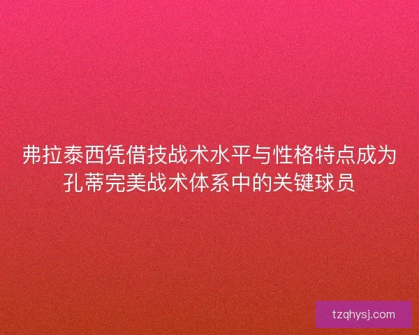 弗拉泰西凭借技战术水平与性格特点成为孔蒂完美战术体系中的关键球员 弗拉泰西凭借技战术水平与性格特点成为孔蒂完美战术体系中的关键球员