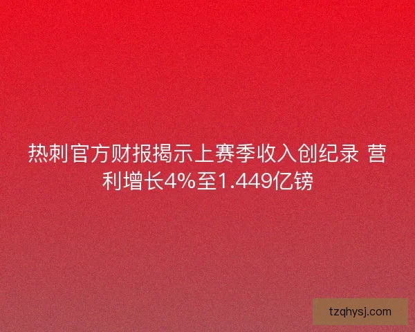 热刺官方财报揭示上赛季收入创纪录 营利增长4%至1.449亿镑