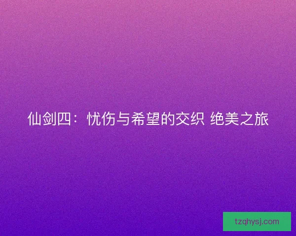 仙剑四：忧伤与希望的交织 绝美之旅