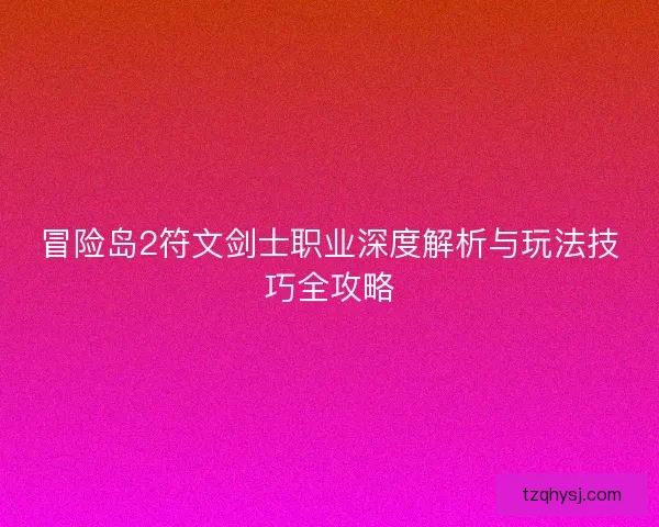 冒险岛2符文剑士职业深度解析与玩法技巧全攻略