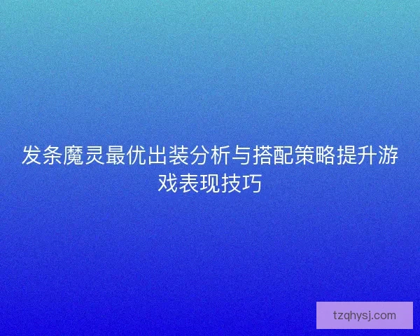 发条魔灵最优出装分析与搭配策略提升游戏表现技巧