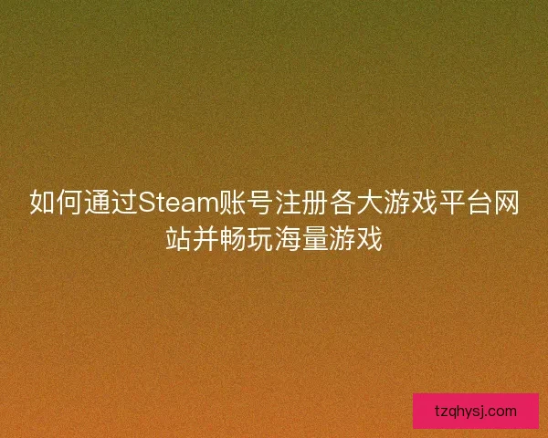 如何通过Steam账号注册各大游戏平台网站并畅玩海量游戏