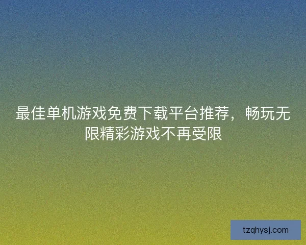最佳单机游戏免费下载平台推荐，畅玩无限精彩游戏不再受限