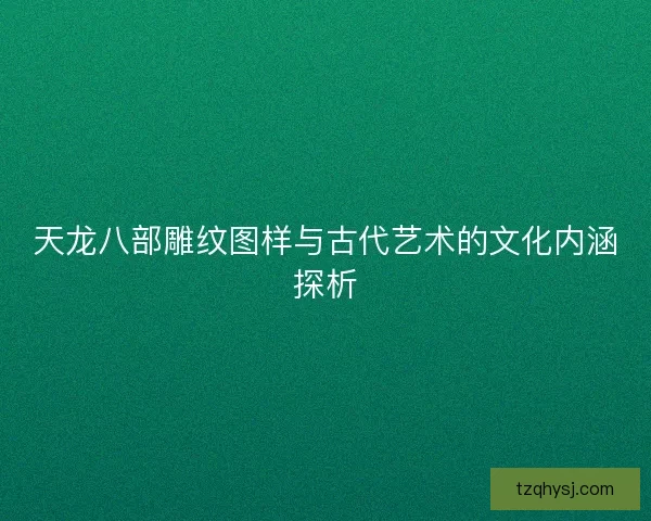天龙八部雕纹图样与古代艺术的文化内涵探析