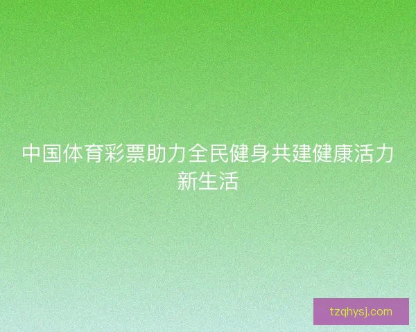 中国体育彩票助力全民健身共建健康活力新生活