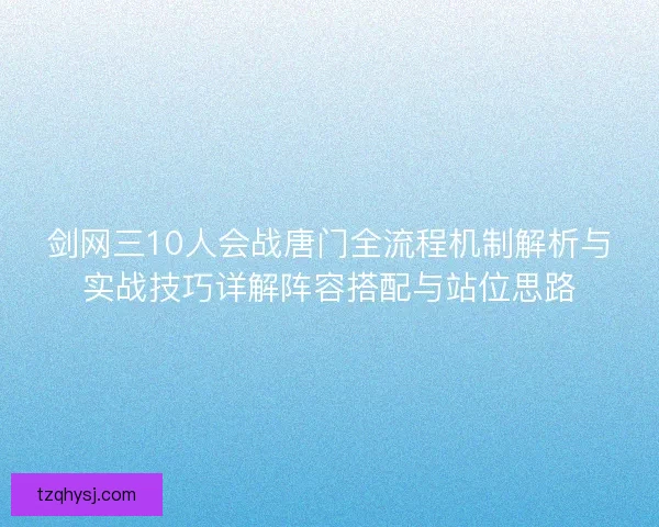 剑网三10人会战唐门全流程机制解析与实战技巧详解阵容搭配与站位思路