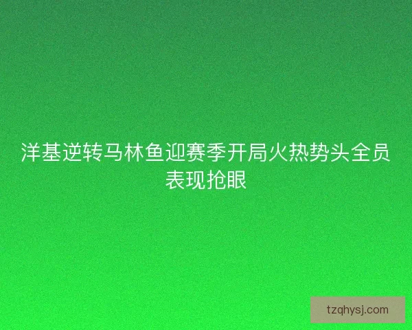 洋基逆转马林鱼迎赛季开局火热势头全员表现抢眼