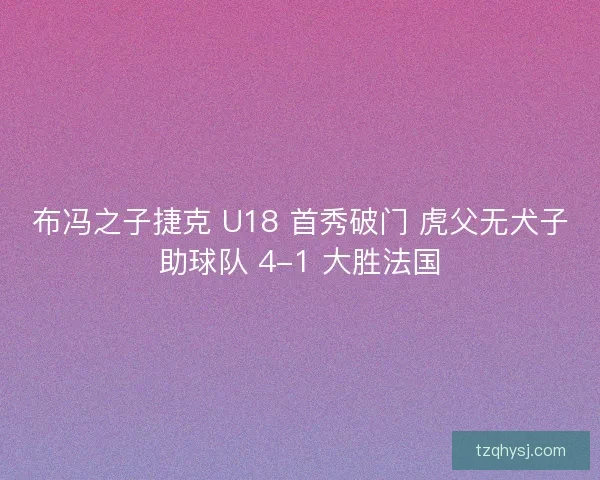 布冯之子捷克 U18 首秀破门 虎父无犬子助球队 4-1 大胜法国